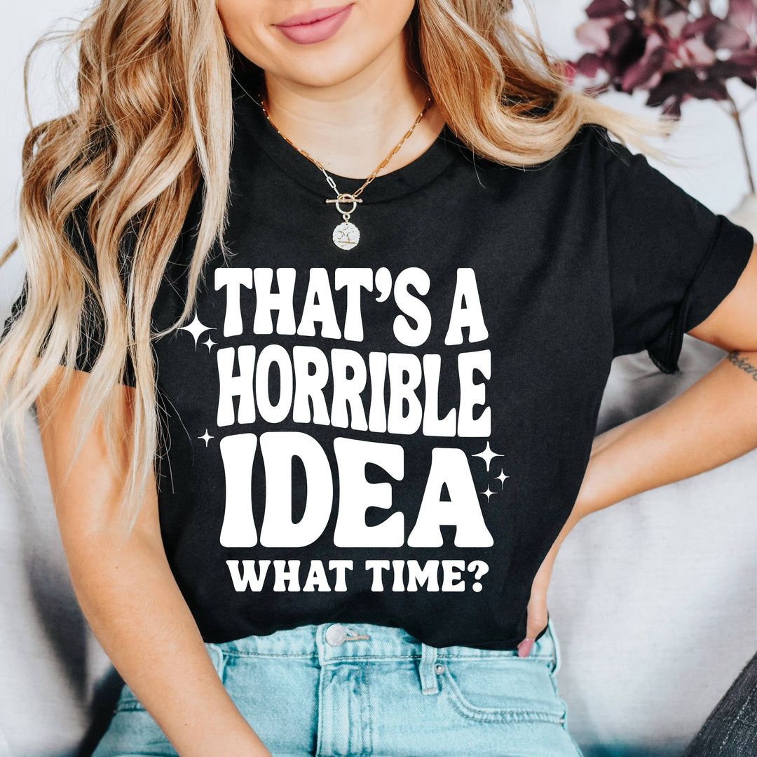 "That's A Horrible Idea, What Time?" Graphic Shirt