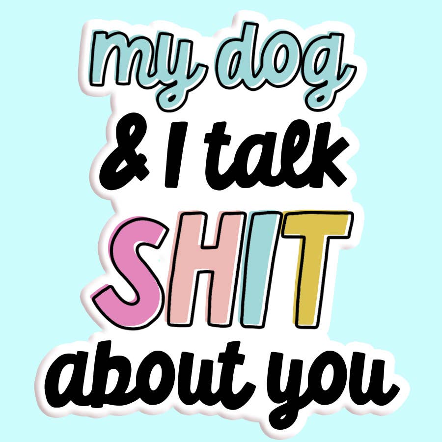 "My Dog and I Talk Shit About You" Sticker