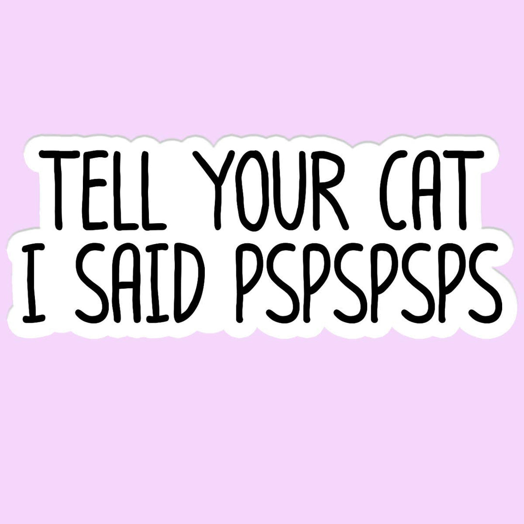 "Tell Your Cat I said PSPSPS" Sticker