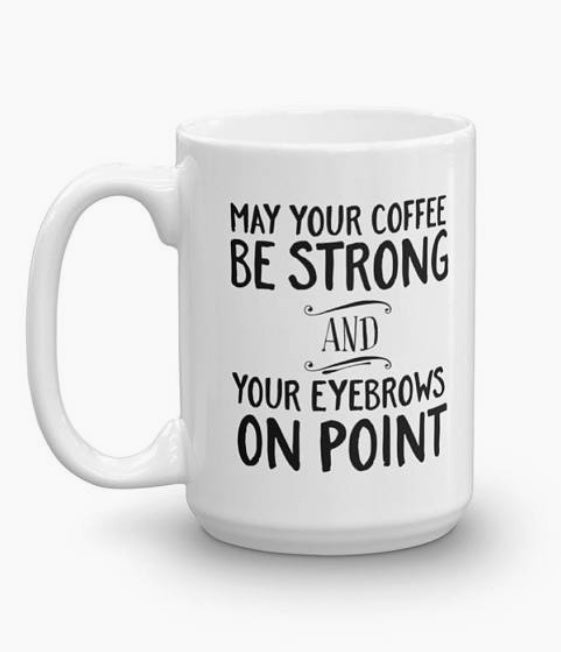 May your coffee be strong & your eyebrows on point